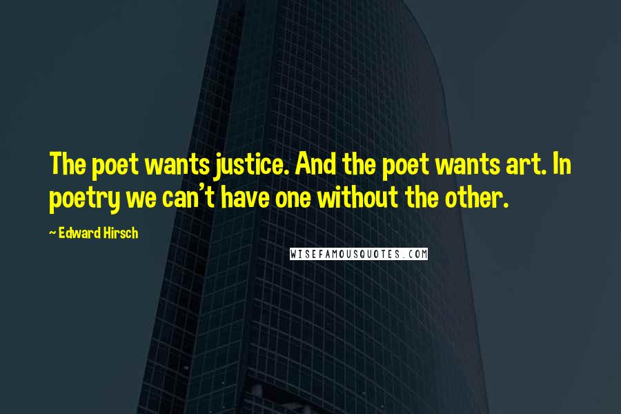 Edward Hirsch Quotes: The poet wants justice. And the poet wants art. In poetry we can't have one without the other.