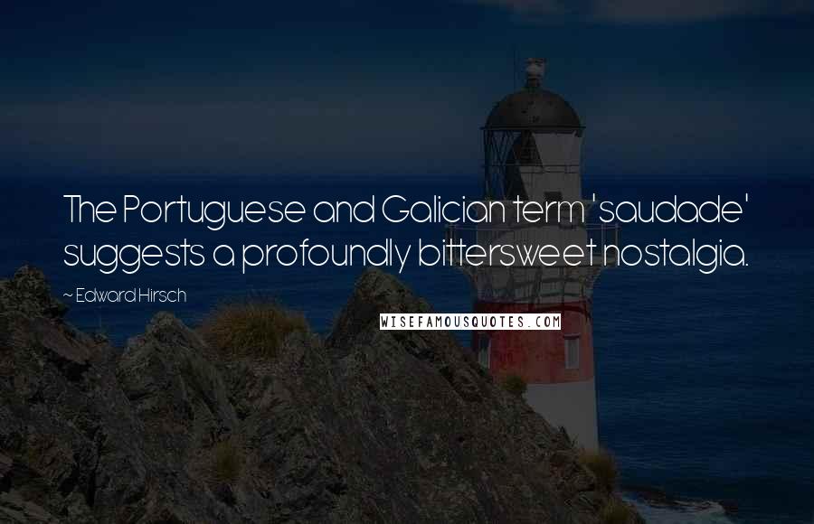 Edward Hirsch Quotes: The Portuguese and Galician term 'saudade' suggests a profoundly bittersweet nostalgia.