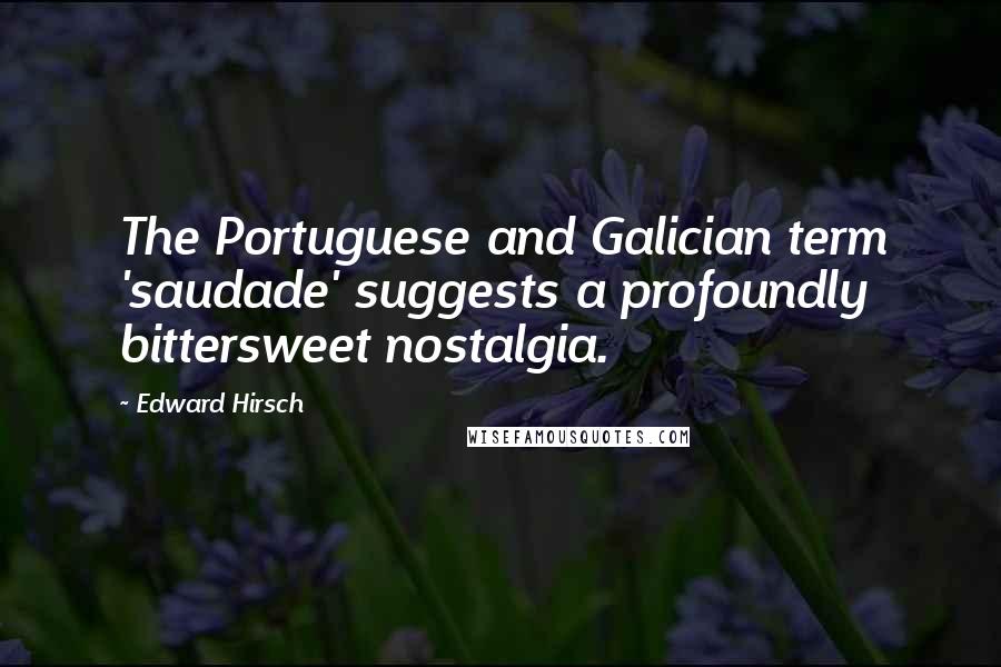 Edward Hirsch Quotes: The Portuguese and Galician term 'saudade' suggests a profoundly bittersweet nostalgia.