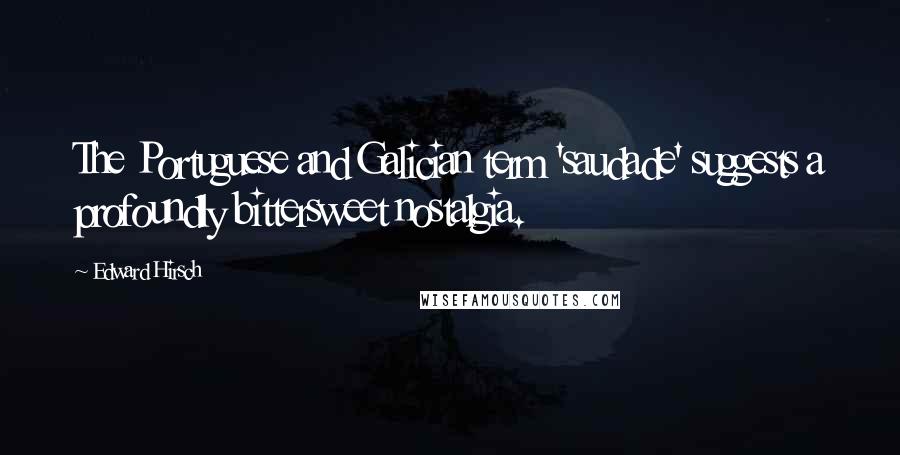 Edward Hirsch Quotes: The Portuguese and Galician term 'saudade' suggests a profoundly bittersweet nostalgia.