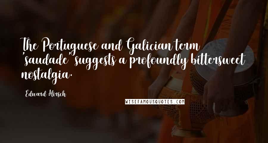 Edward Hirsch Quotes: The Portuguese and Galician term 'saudade' suggests a profoundly bittersweet nostalgia.