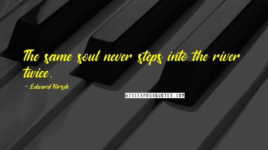 Edward Hirsch Quotes: The same soul never steps into the river twice.