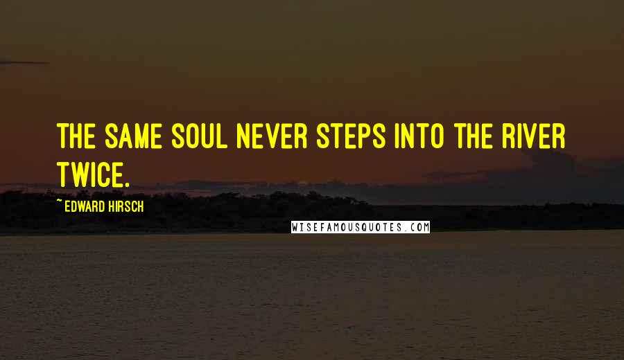 Edward Hirsch Quotes: The same soul never steps into the river twice.