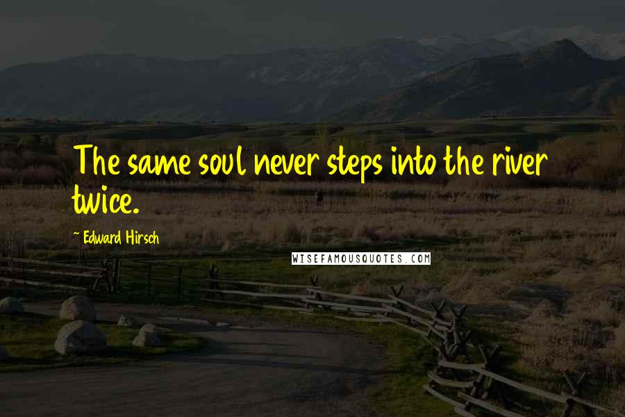 Edward Hirsch Quotes: The same soul never steps into the river twice.