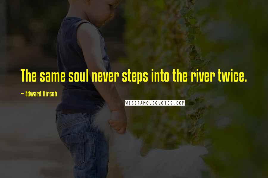 Edward Hirsch Quotes: The same soul never steps into the river twice.