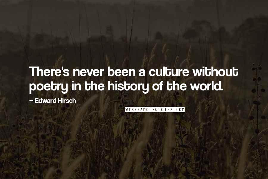Edward Hirsch Quotes: There's never been a culture without poetry in the history of the world.