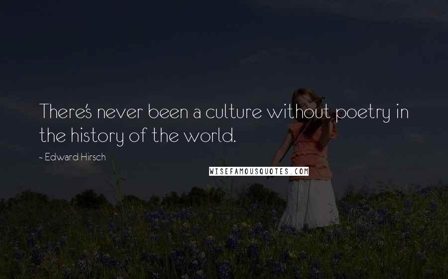 Edward Hirsch Quotes: There's never been a culture without poetry in the history of the world.