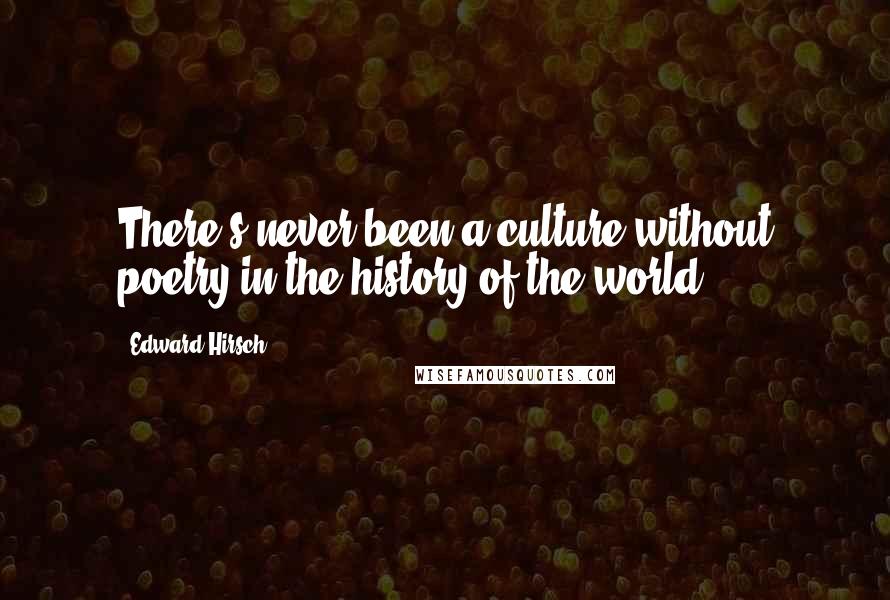 Edward Hirsch Quotes: There's never been a culture without poetry in the history of the world.