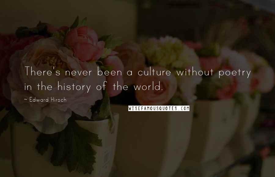 Edward Hirsch Quotes: There's never been a culture without poetry in the history of the world.