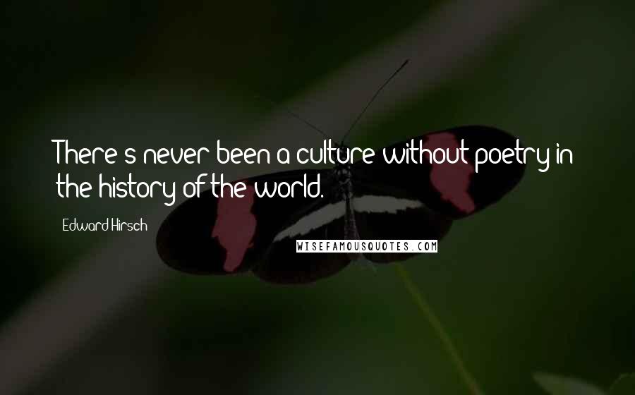 Edward Hirsch Quotes: There's never been a culture without poetry in the history of the world.