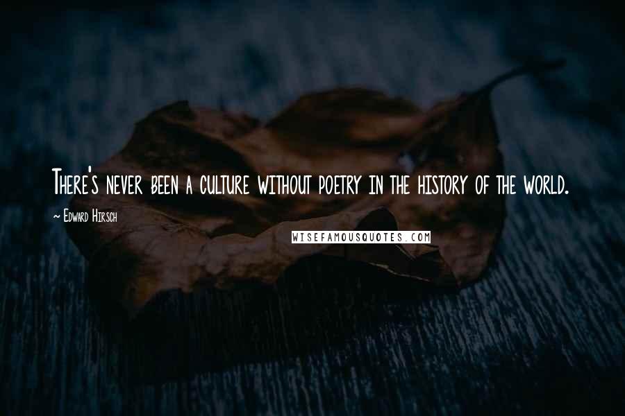 Edward Hirsch Quotes: There's never been a culture without poetry in the history of the world.