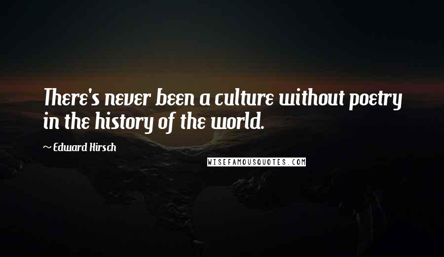 Edward Hirsch Quotes: There's never been a culture without poetry in the history of the world.