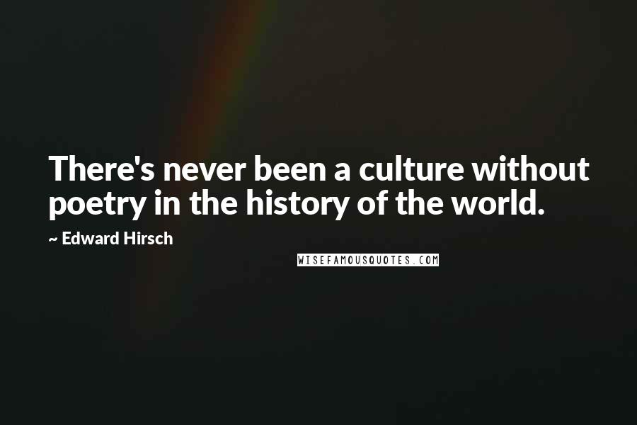 Edward Hirsch Quotes: There's never been a culture without poetry in the history of the world.