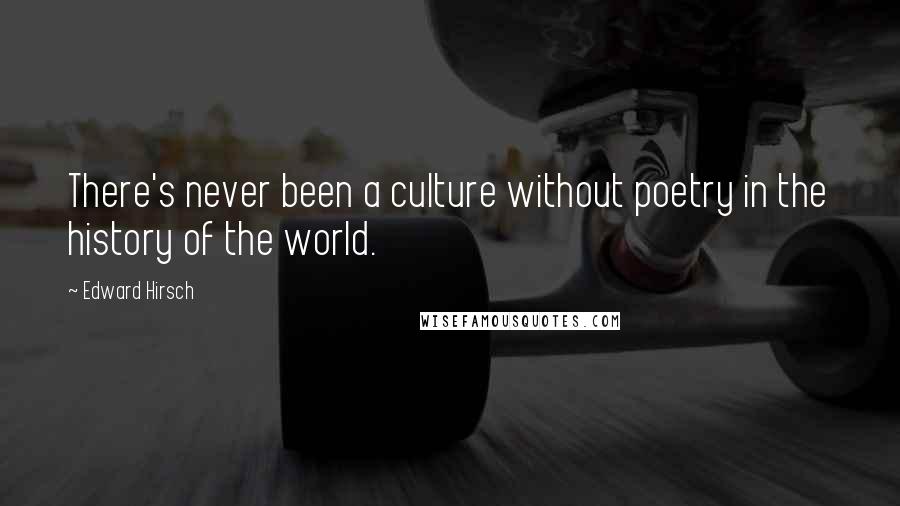 Edward Hirsch Quotes: There's never been a culture without poetry in the history of the world.