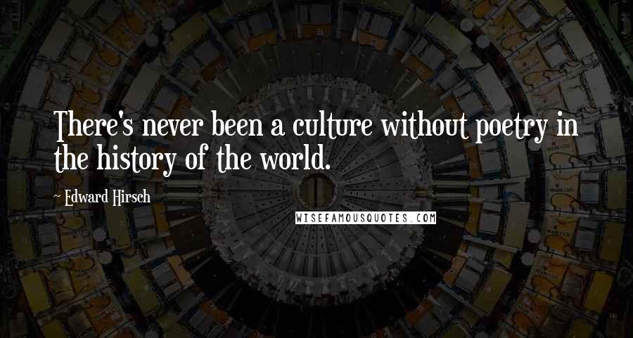 Edward Hirsch Quotes: There's never been a culture without poetry in the history of the world.