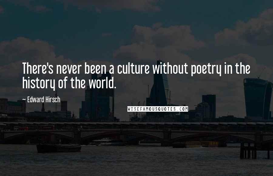 Edward Hirsch Quotes: There's never been a culture without poetry in the history of the world.