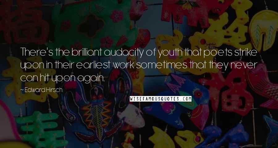 Edward Hirsch Quotes: There's the brilliant audacity of youth that poets strike upon in their earliest work sometimes that they never can hit upon again.