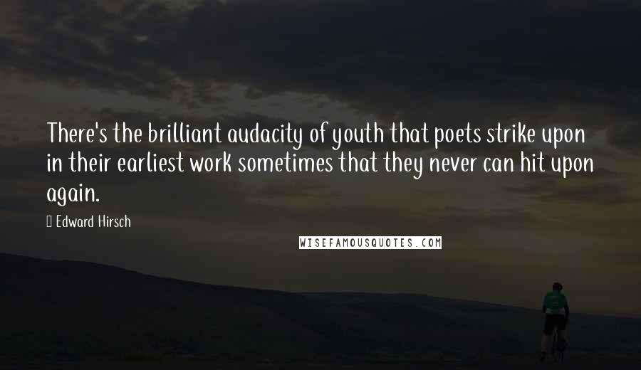 Edward Hirsch Quotes: There's the brilliant audacity of youth that poets strike upon in their earliest work sometimes that they never can hit upon again.