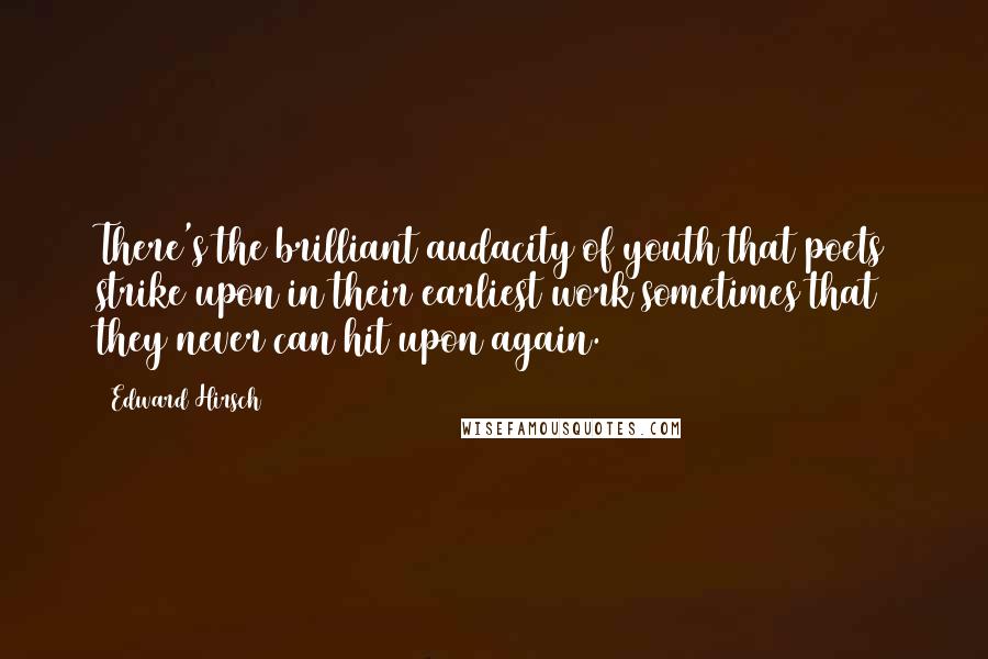 Edward Hirsch Quotes: There's the brilliant audacity of youth that poets strike upon in their earliest work sometimes that they never can hit upon again.
