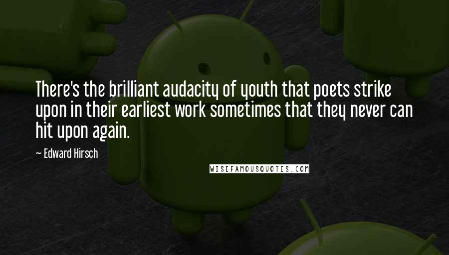 Edward Hirsch Quotes: There's the brilliant audacity of youth that poets strike upon in their earliest work sometimes that they never can hit upon again.