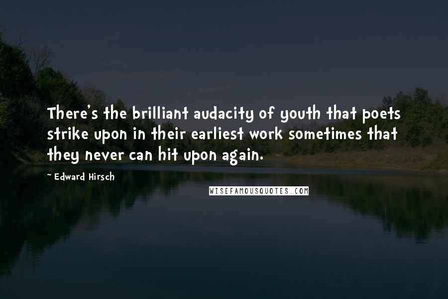 Edward Hirsch Quotes: There's the brilliant audacity of youth that poets strike upon in their earliest work sometimes that they never can hit upon again.