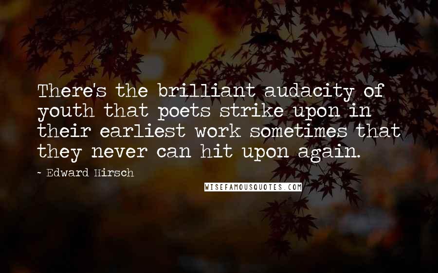Edward Hirsch Quotes: There's the brilliant audacity of youth that poets strike upon in their earliest work sometimes that they never can hit upon again.