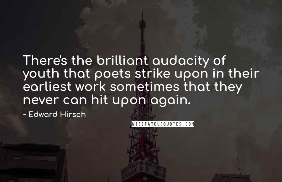 Edward Hirsch Quotes: There's the brilliant audacity of youth that poets strike upon in their earliest work sometimes that they never can hit upon again.