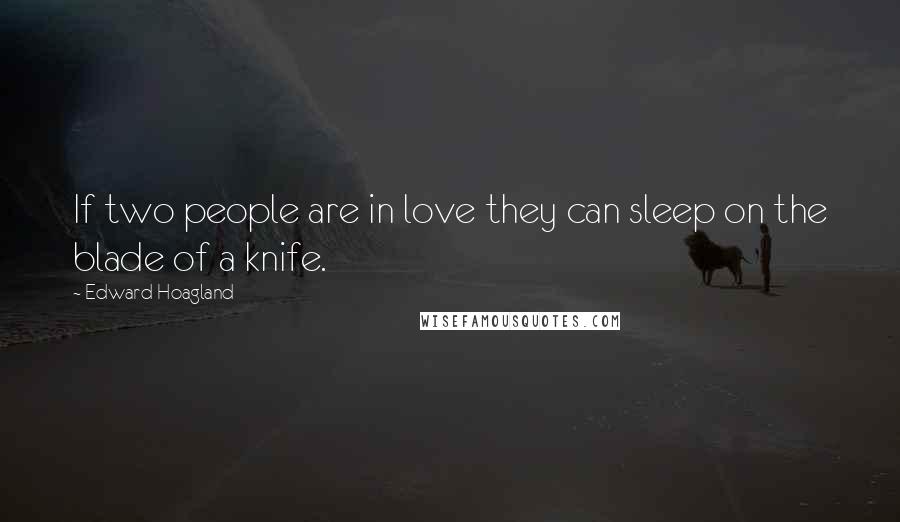 Edward Hoagland Quotes: If two people are in love they can sleep on the blade of a knife.