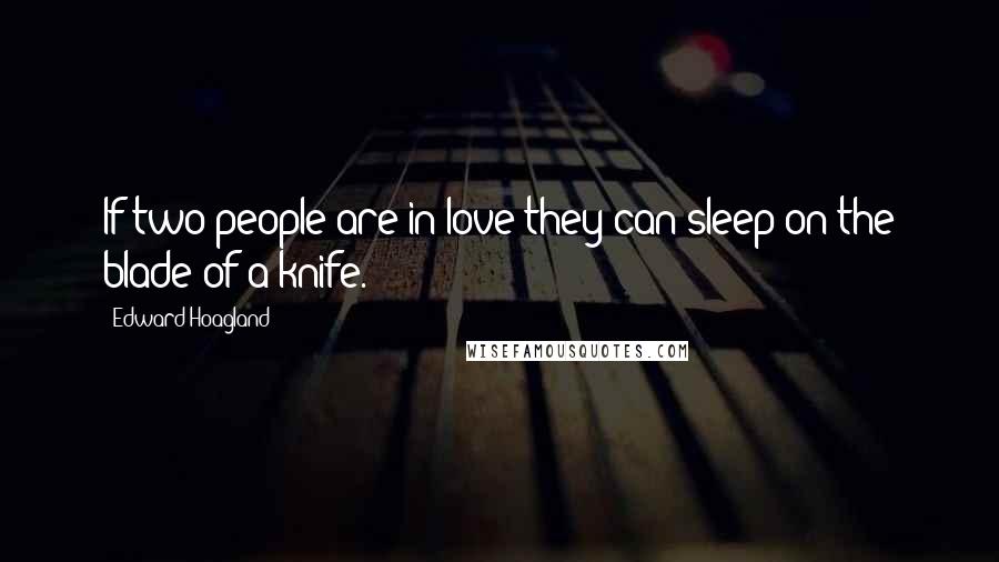 Edward Hoagland Quotes: If two people are in love they can sleep on the blade of a knife.