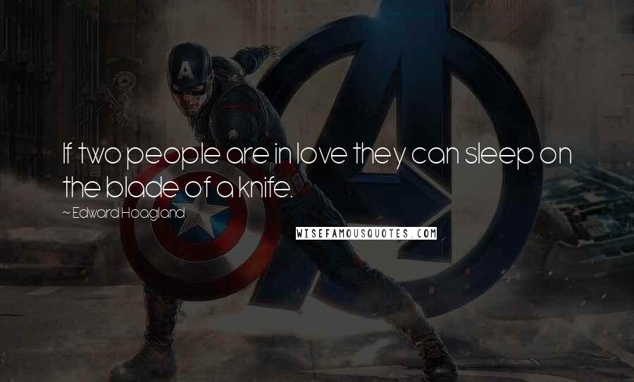 Edward Hoagland Quotes: If two people are in love they can sleep on the blade of a knife.