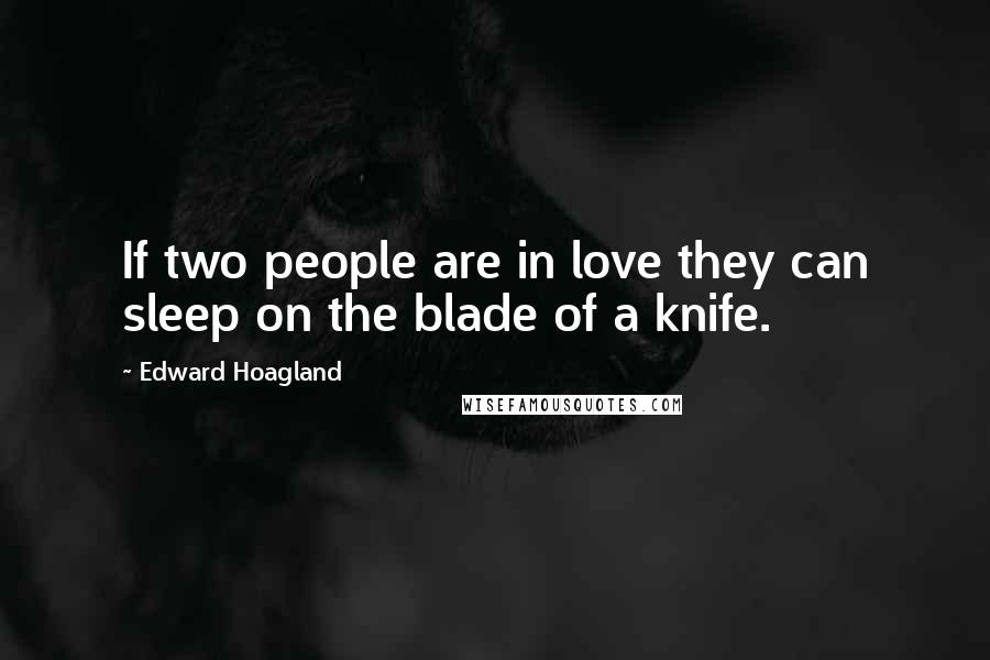 Edward Hoagland Quotes: If two people are in love they can sleep on the blade of a knife.