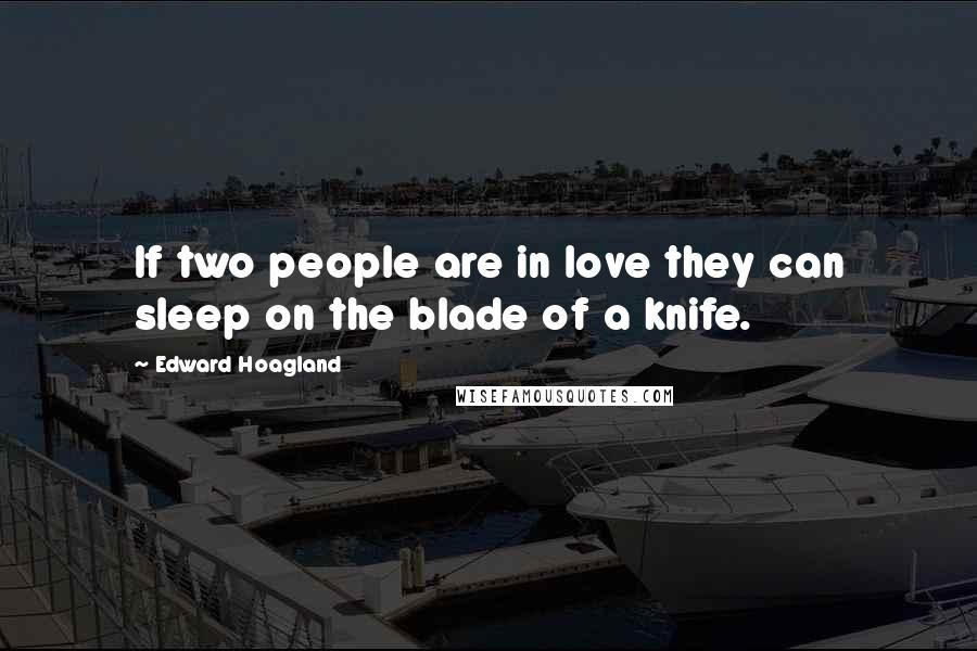 Edward Hoagland Quotes: If two people are in love they can sleep on the blade of a knife.