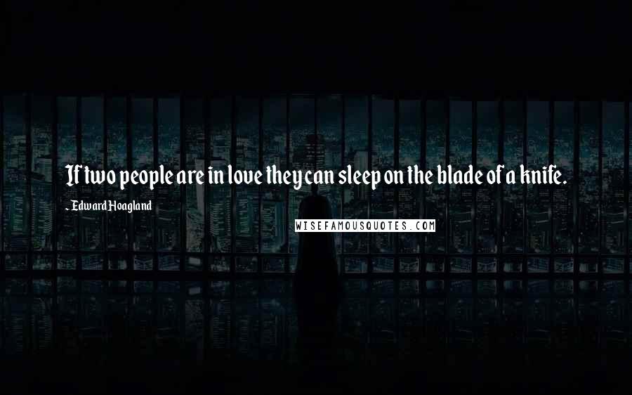 Edward Hoagland Quotes: If two people are in love they can sleep on the blade of a knife.