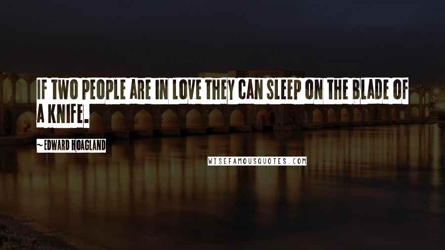 Edward Hoagland Quotes: If two people are in love they can sleep on the blade of a knife.