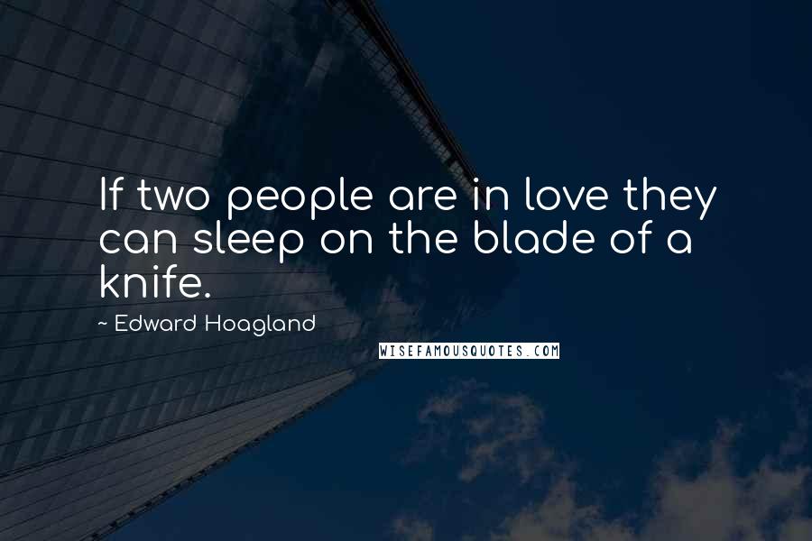 Edward Hoagland Quotes: If two people are in love they can sleep on the blade of a knife.