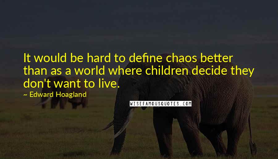 Edward Hoagland Quotes: It would be hard to define chaos better than as a world where children decide they don't want to live.