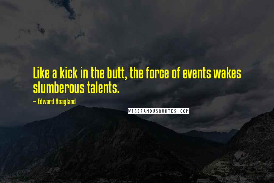 Edward Hoagland Quotes: Like a kick in the butt, the force of events wakes slumberous talents.