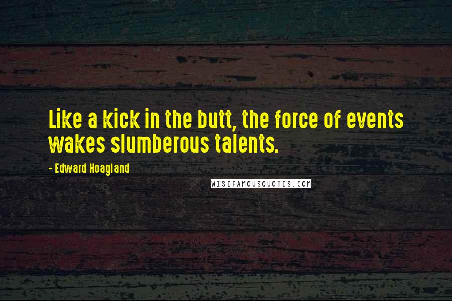 Edward Hoagland Quotes: Like a kick in the butt, the force of events wakes slumberous talents.