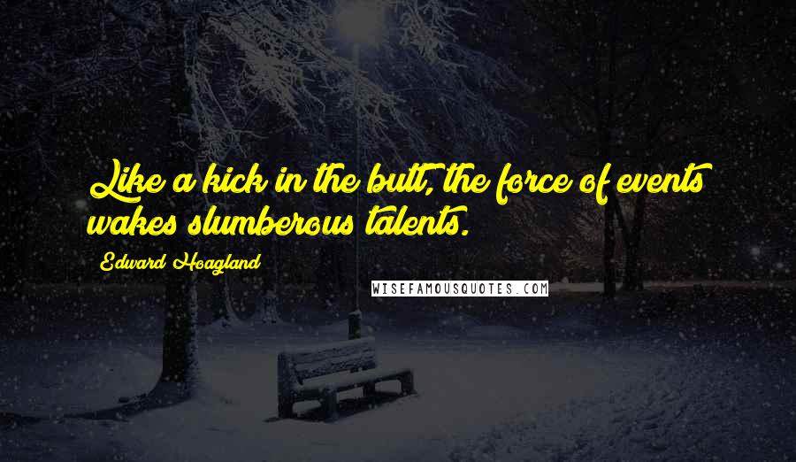 Edward Hoagland Quotes: Like a kick in the butt, the force of events wakes slumberous talents.