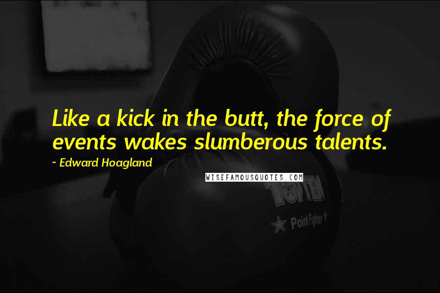 Edward Hoagland Quotes: Like a kick in the butt, the force of events wakes slumberous talents.
