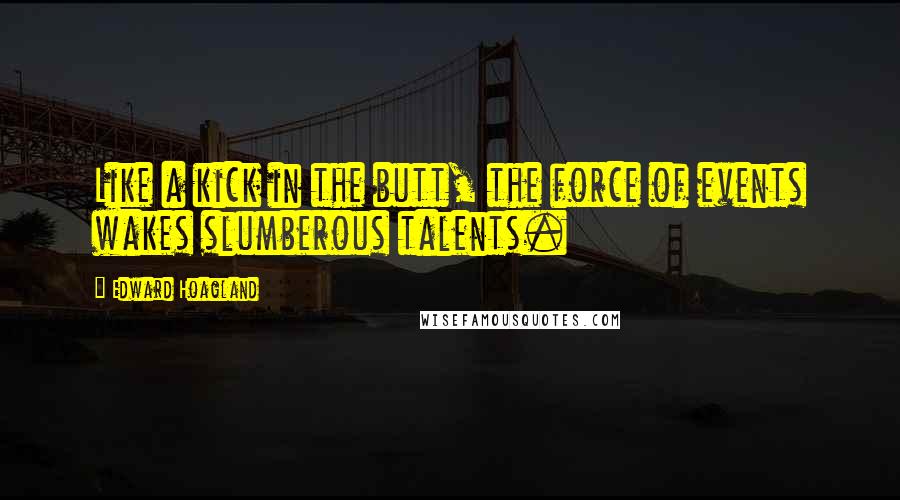 Edward Hoagland Quotes: Like a kick in the butt, the force of events wakes slumberous talents.