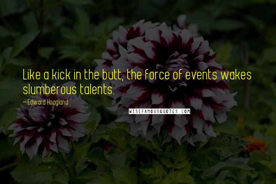 Edward Hoagland Quotes: Like a kick in the butt, the force of events wakes slumberous talents.