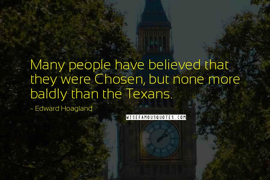 Edward Hoagland Quotes: Many people have believed that they were Chosen, but none more baldly than the Texans.