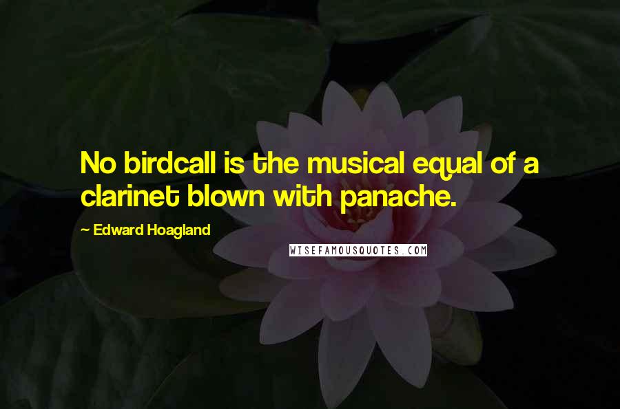 Edward Hoagland Quotes: No birdcall is the musical equal of a clarinet blown with panache.