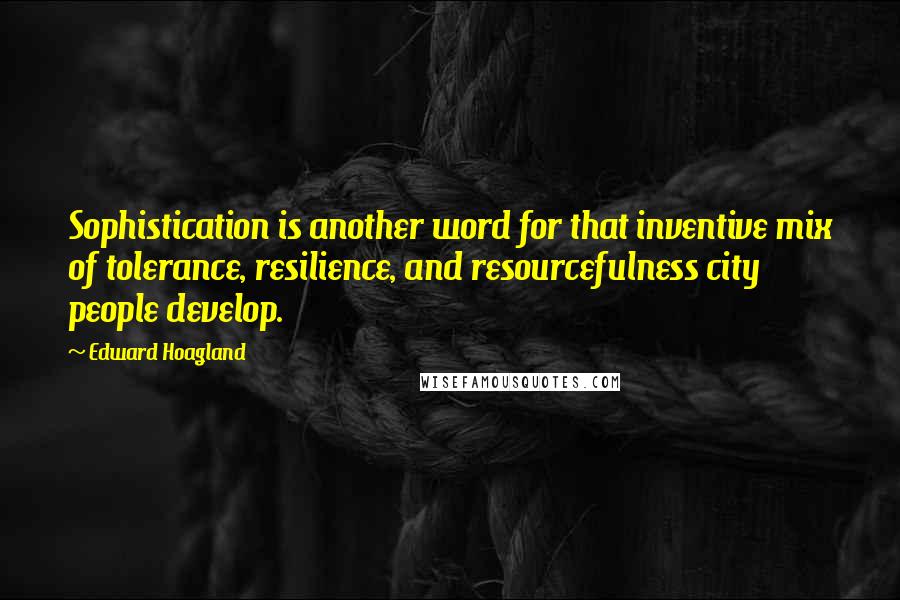 Edward Hoagland Quotes: Sophistication is another word for that inventive mix of tolerance, resilience, and resourcefulness city people develop.