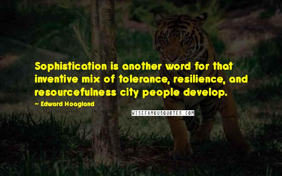 Edward Hoagland Quotes: Sophistication is another word for that inventive mix of tolerance, resilience, and resourcefulness city people develop.