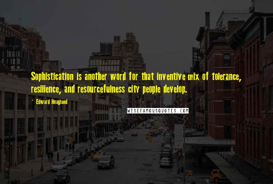 Edward Hoagland Quotes: Sophistication is another word for that inventive mix of tolerance, resilience, and resourcefulness city people develop.