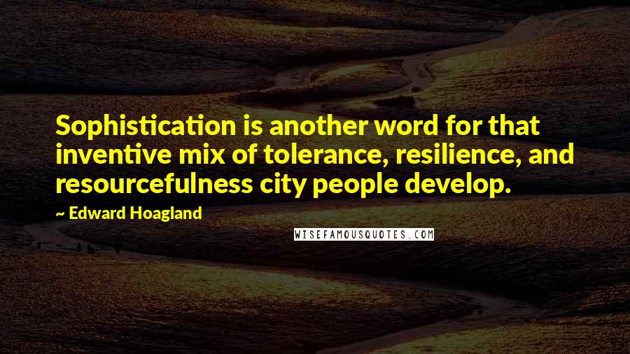 Edward Hoagland Quotes: Sophistication is another word for that inventive mix of tolerance, resilience, and resourcefulness city people develop.