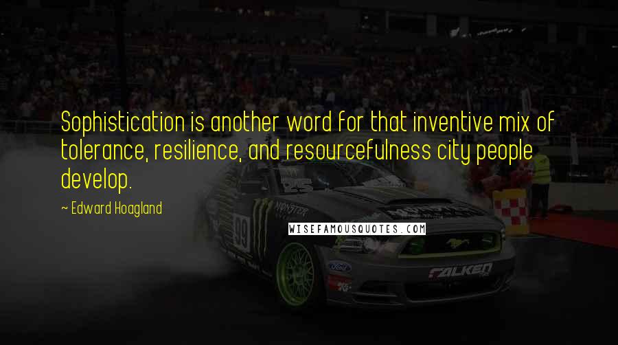 Edward Hoagland Quotes: Sophistication is another word for that inventive mix of tolerance, resilience, and resourcefulness city people develop.