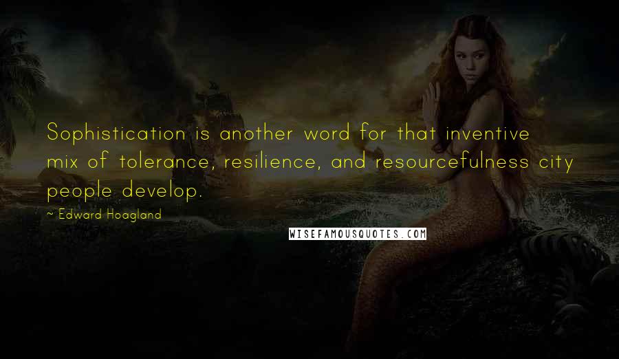 Edward Hoagland Quotes: Sophistication is another word for that inventive mix of tolerance, resilience, and resourcefulness city people develop.